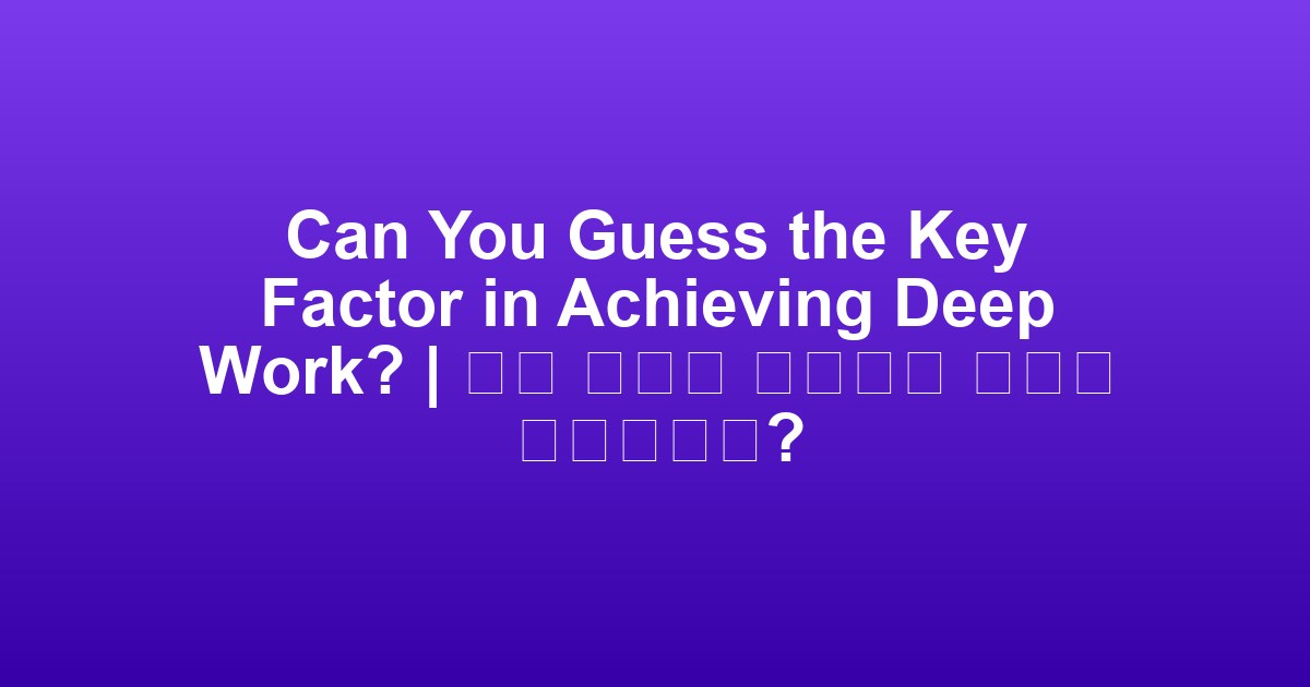 Can You Guess the Key Factor in Achieving Deep Work? | 심층 작업을 성취하는 열쇠는 무엇일까요?