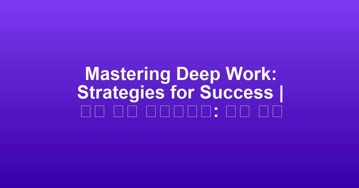 Mastering Deep Work: Strategies for Success | 심층 업무 마스터하기: 성공 전략