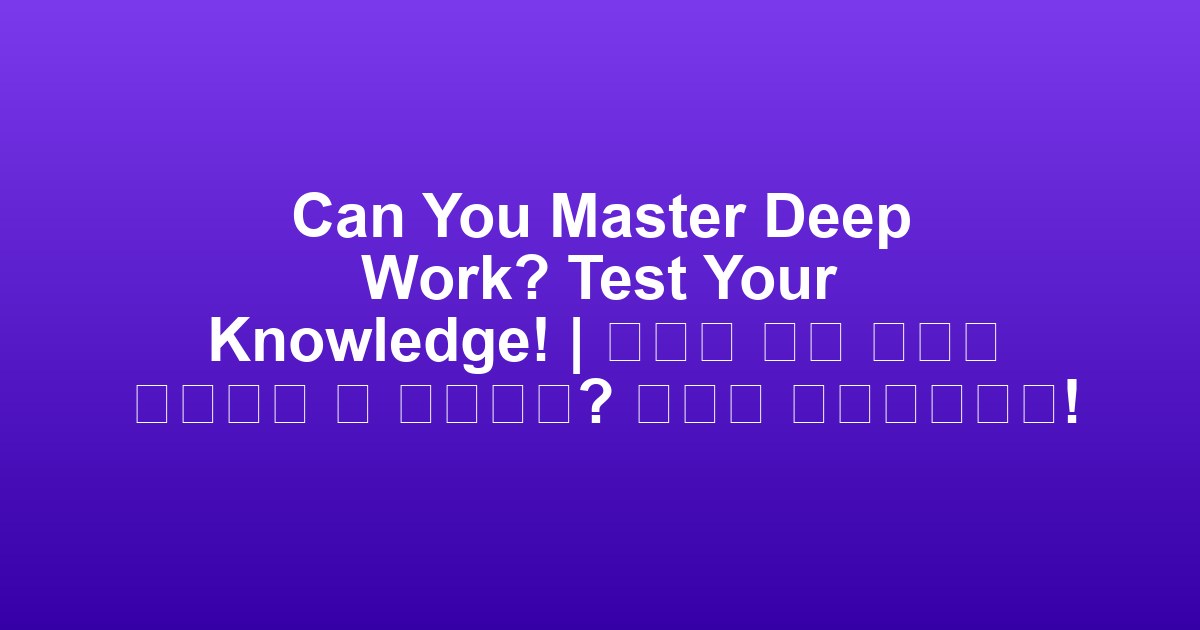 Can You Master Deep Work? Test Your Knowledge! | 당신은 심층 업무를 마스터할 수 있을까요? 지식을 테스트하세요!