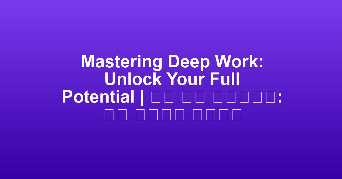Mastering Deep Work: Unlock Your Full Potential | 심층 작업 마스터하기: 전체 잠재력을 해제하다